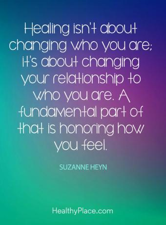 Citat for mental sygdom - Heling handler ikke om at ændre, hvem du er; det handler om at ændre dit forhold til den du er. En grundlæggende del af det er at ære, hvordan du har det.