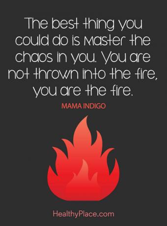 Citat om mental sundhed - Det bedste, du kunne gøre, er at mestre kaoset i dig. Du bliver ikke kastet i ilden, du er ilden.