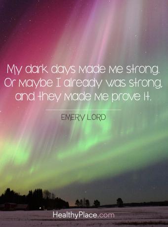 Citat for mental sygdom - Mine mørke dage gjorde mig stærk. Eller måske var jeg allerede stærk, og de fik mig til at bevise det.